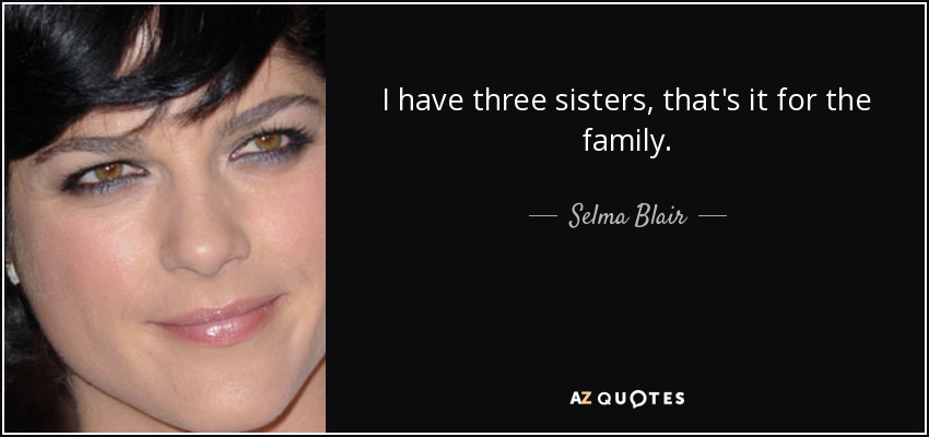 I have three sisters, that's it for the family. - Selma Blair