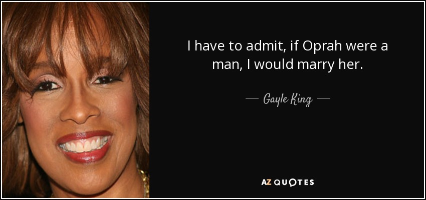 I have to admit, if Oprah were a man, I would marry her. - Gayle King