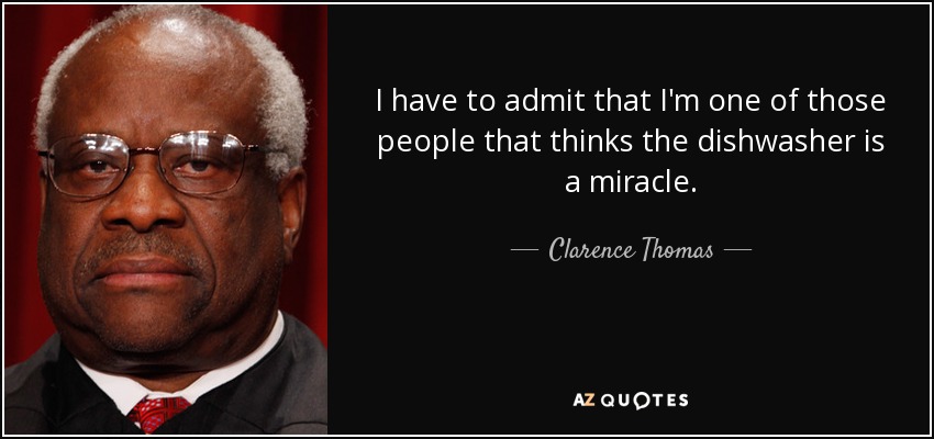 I have to admit that I'm one of those people that thinks the dishwasher is a miracle. - Clarence Thomas