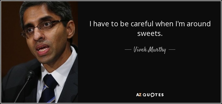 I have to be careful when I'm around sweets. - Vivek Murthy