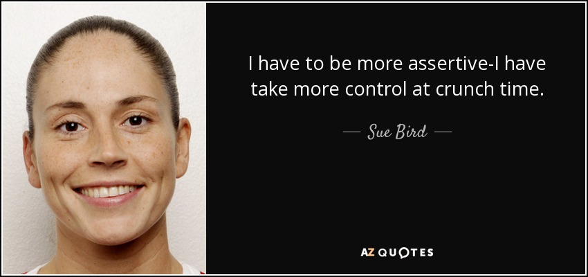 I have to be more assertive-I have take more control at crunch time. - Sue Bird