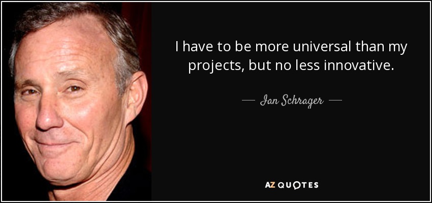 I have to be more universal than my projects, but no less innovative. - Ian Schrager