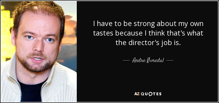 I have to be strong about my own tastes because I think that's what the director's job is. - Andre Øvredal