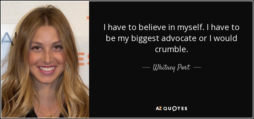 I have to believe in myself. I have to be my biggest advocate or I would crumble. - Whitney Port