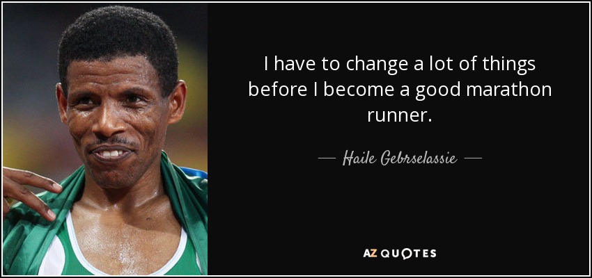 I have to change a lot of things before I become a good marathon runner. - Haile Gebrselassie
