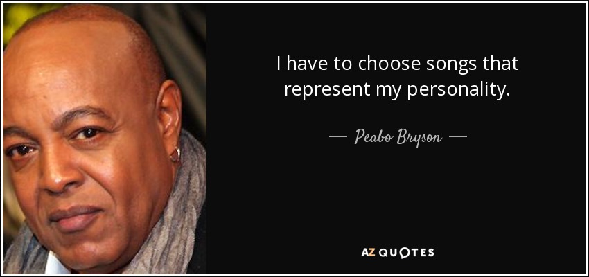 I have to choose songs that represent my personality. - Peabo Bryson