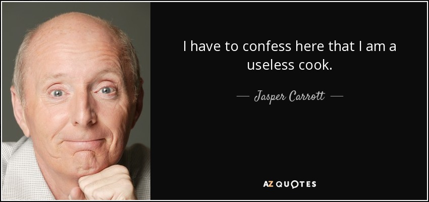 I have to confess here that I am a useless cook. - Jasper Carrott