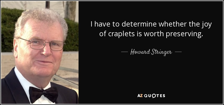 I have to determine whether the joy of craplets is worth preserving. - Howard Stringer