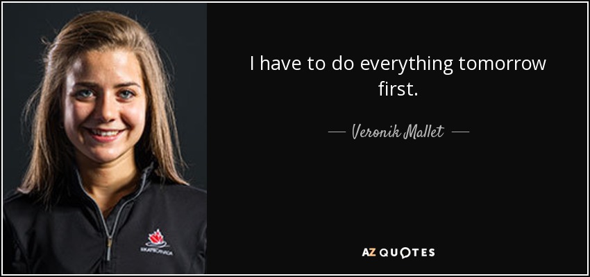 I have to do everything tomorrow first. - Veronik Mallet