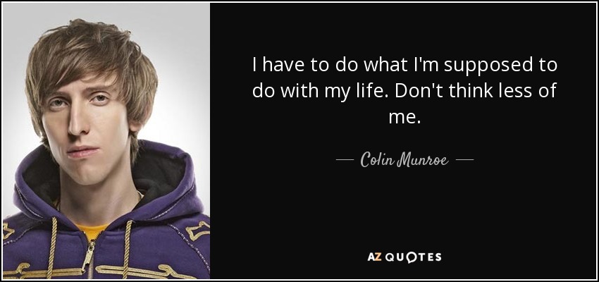 I have to do what I'm supposed to do with my life. Don't think less of me. - Colin Munroe