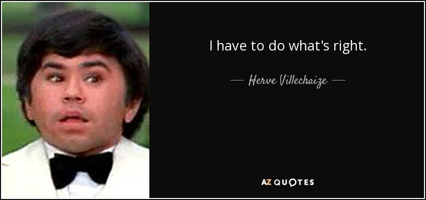 I have to do what's right. - Herve Villechaize
