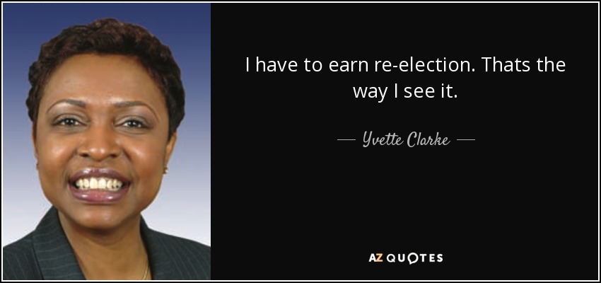 I have to earn re-election. Thats the way I see it. - Yvette Clarke
