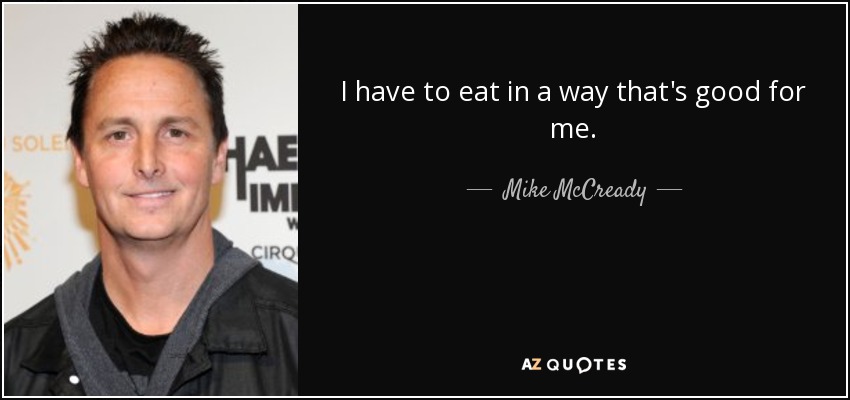 I have to eat in a way that's good for me. - Mike McCready