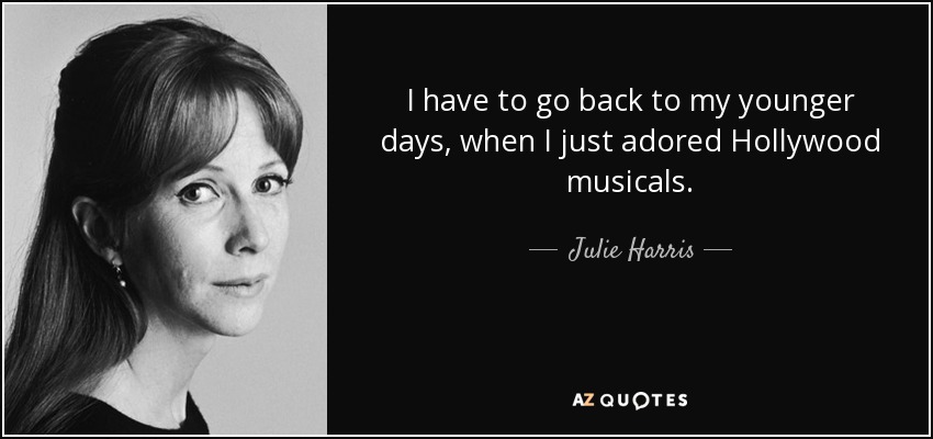 I have to go back to my younger days, when I just adored Hollywood musicals. - Julie Harris