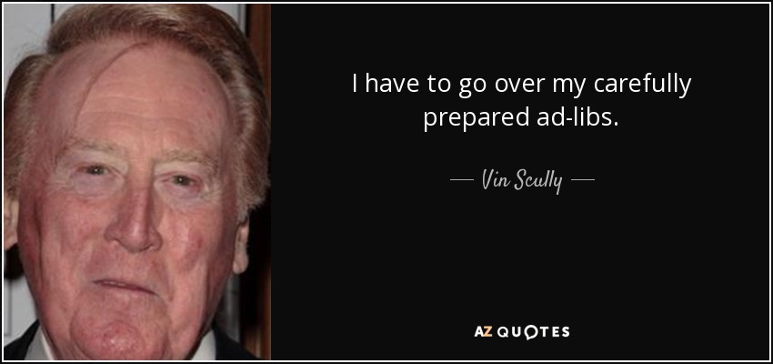 I have to go over my carefully prepared ad-libs. - Vin Scully