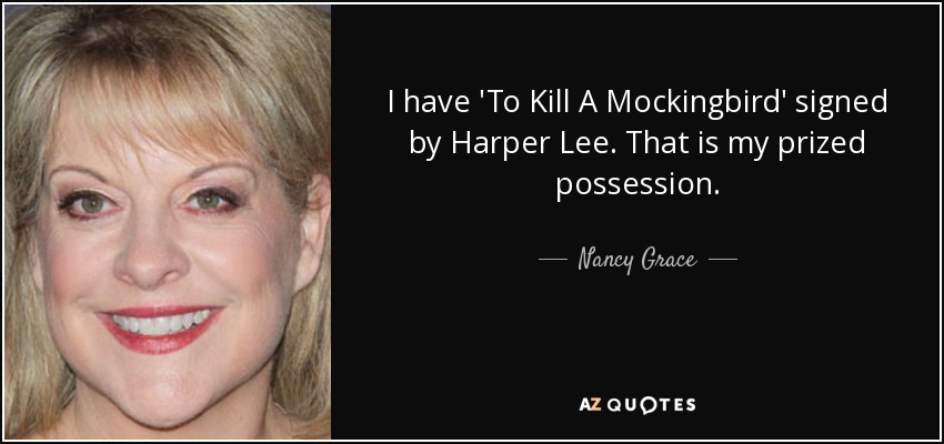 I have 'To Kill A Mockingbird' signed by Harper Lee. That is my prized possession. - Nancy Grace