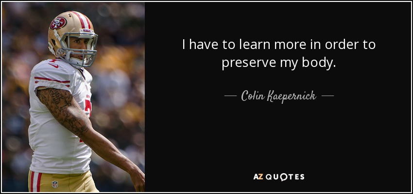 I have to learn more in order to preserve my body. - Colin Kaepernick
