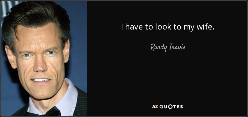 I have to look to my wife. - Randy Travis