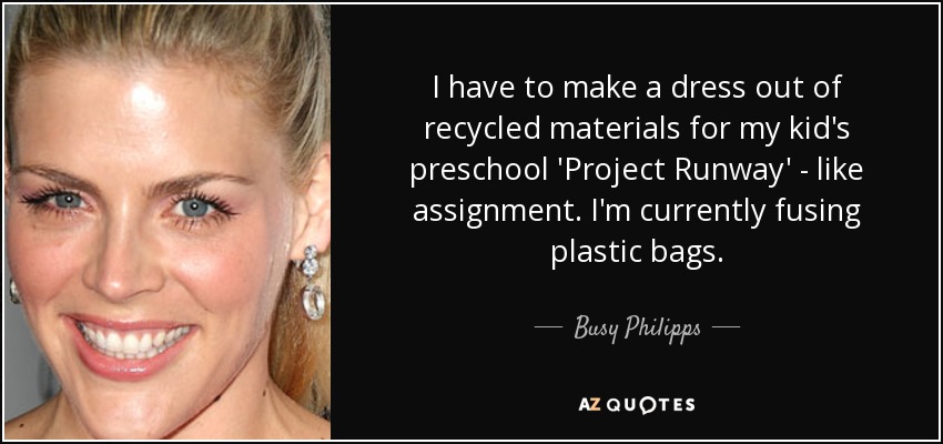 I have to make a dress out of recycled materials for my kid's preschool 'Project Runway' - like assignment. I'm currently fusing plastic bags. - Busy Philipps