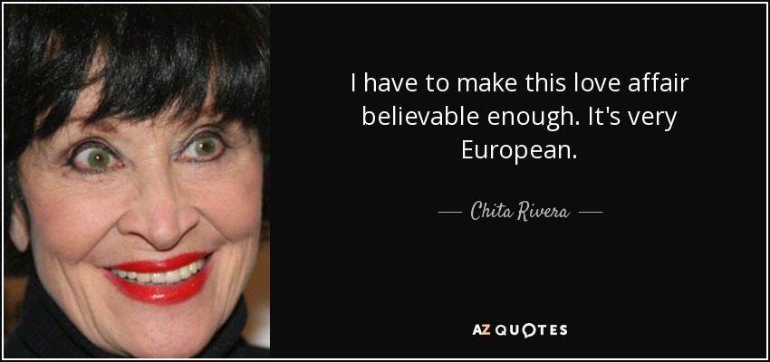 I have to make this love affair believable enough. It's very European. - Chita Rivera