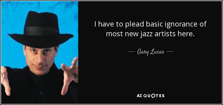 I have to plead basic ignorance of most new jazz artists here. - Gary Lucas