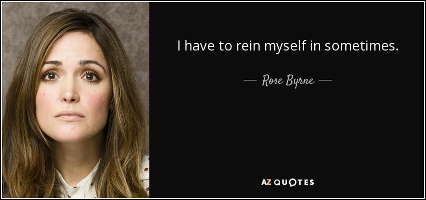 I have to rein myself in sometimes. - Rose Byrne