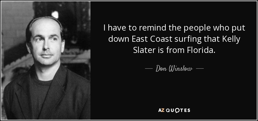 I have to remind the people who put down East Coast surfing that Kelly Slater is from Florida. - Don Winslow