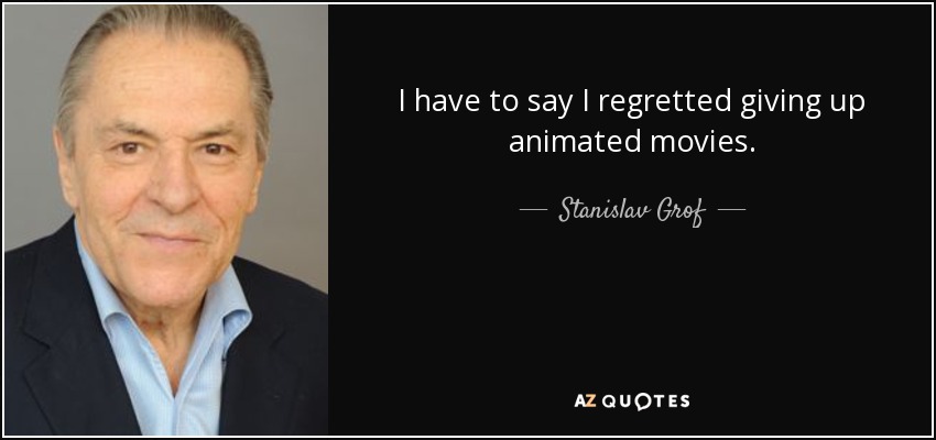 I have to say I regretted giving up animated movies. - Stanislav Grof
