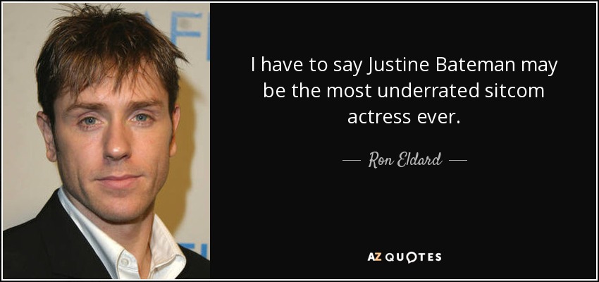 I have to say Justine Bateman may be the most underrated sitcom actress ever. - Ron Eldard