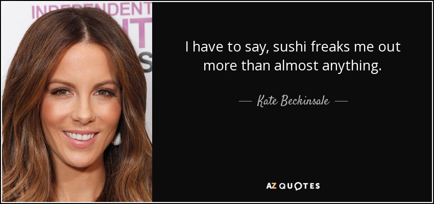 I have to say, sushi freaks me out more than almost anything. - Kate Beckinsale
