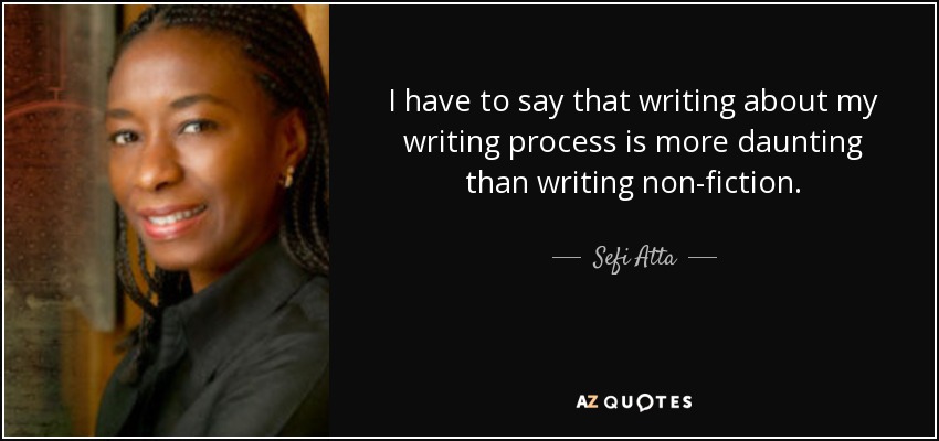 I have to say that writing about my writing process is more daunting than writing non-fiction. - Sefi Atta