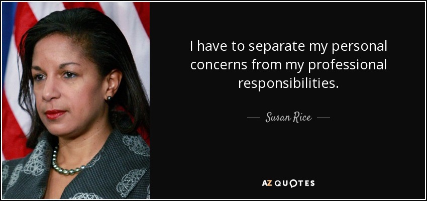 I have to separate my personal concerns from my professional responsibilities. - Susan Rice