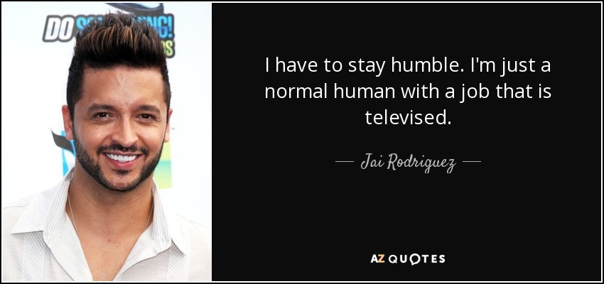 I have to stay humble. I'm just a normal human with a job that is televised. - Jai Rodriguez