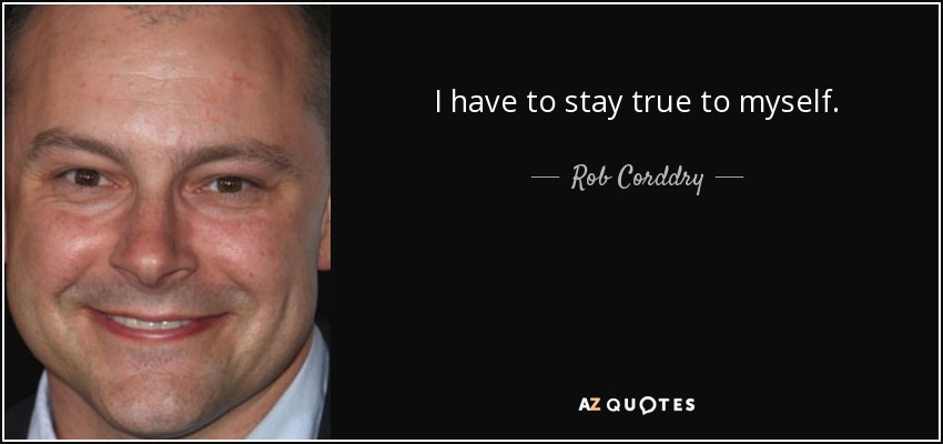 I have to stay true to myself. - Rob Corddry