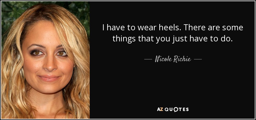 I have to wear heels. There are some things that you just have to do. - Nicole Richie
