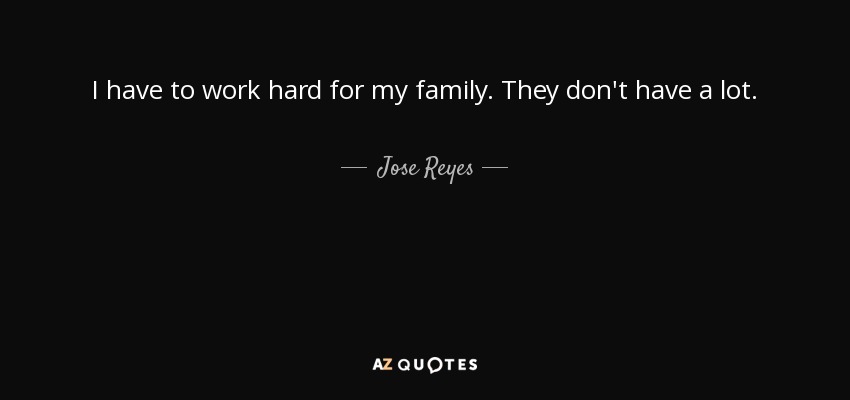 I have to work hard for my family. They don't have a lot. - Jose Reyes