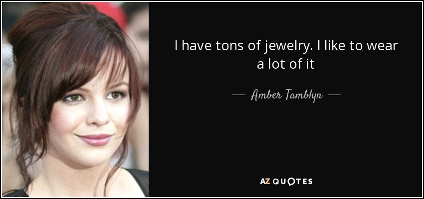 I have tons of jewelry. I like to wear a lot of it - Amber Tamblyn