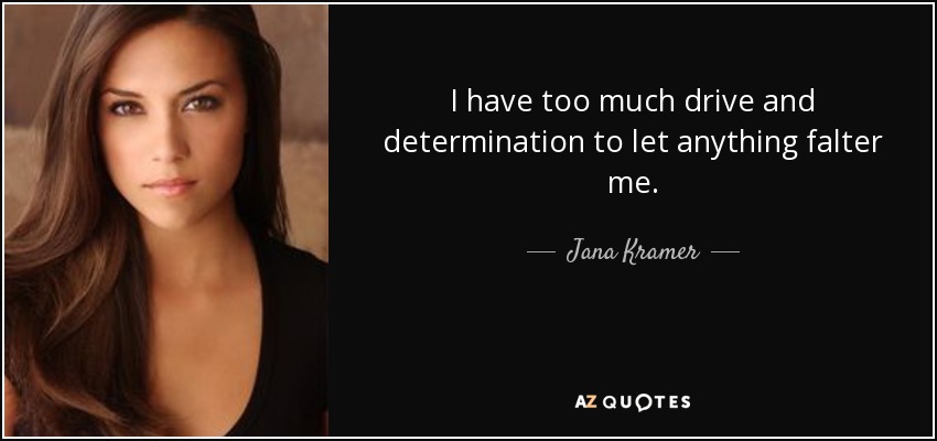 I have too much drive and determination to let anything falter me. - Jana Kramer