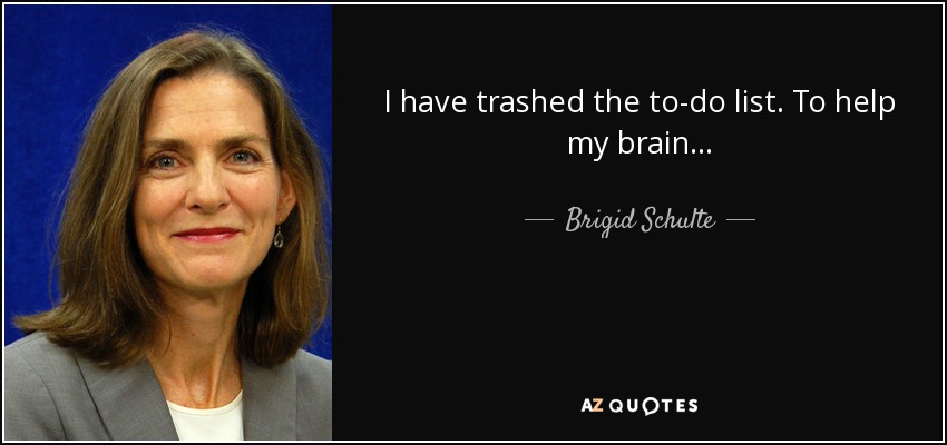 I have trashed the to-do list. To help my brain... - Brigid Schulte