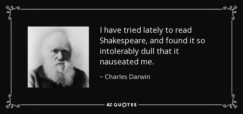 I have tried lately to read Shakespeare, and found it so intolerably dull that it nauseated me. - Charles Darwin