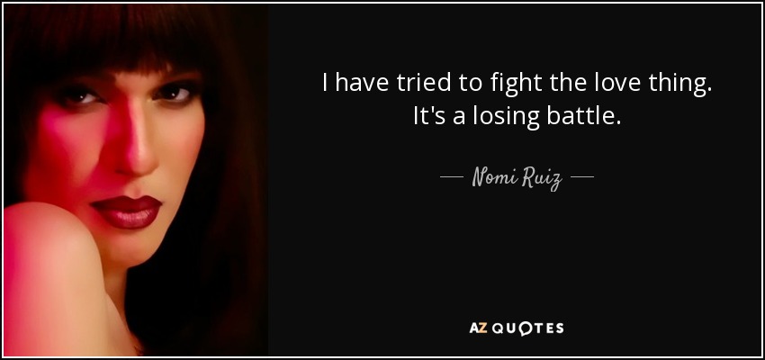 I have tried to fight the love thing. It's a losing battle. - Nomi Ruiz