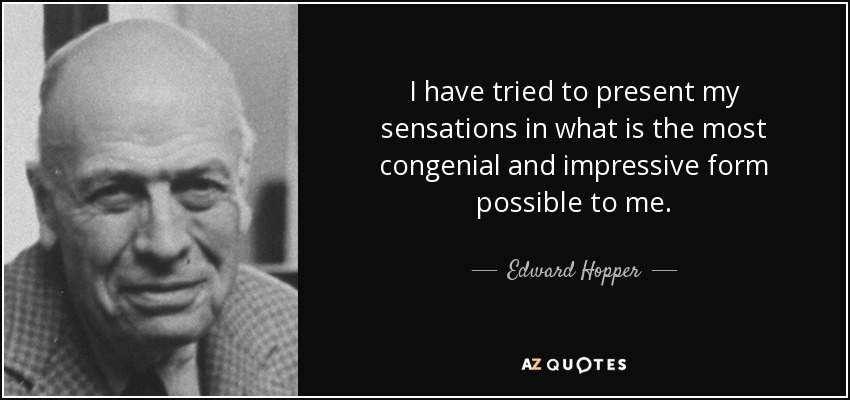 I have tried to present my sensations in what is the most congenial and impressive form possible to me. - Edward Hopper