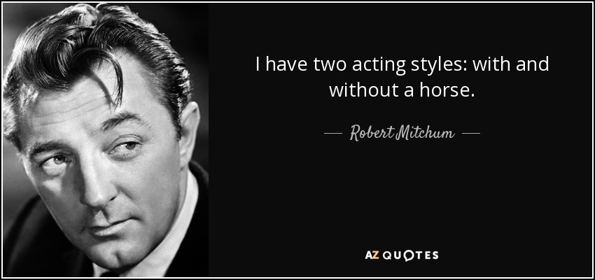 I have two acting styles: with and without a horse. - Robert Mitchum