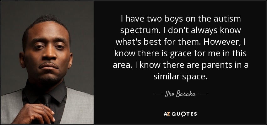 I have two boys on the autism spectrum. I don't always know what's best for them. However, I know there is grace for me in this area. I know there are parents in a similar space. - Sho Baraka