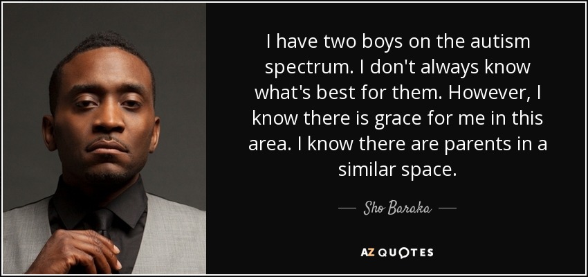 I have two boys on the autism spectrum. I don't always know what's best for them. However, I know there is grace for me in this area. I know there are parents in a similar space. - Sho Baraka