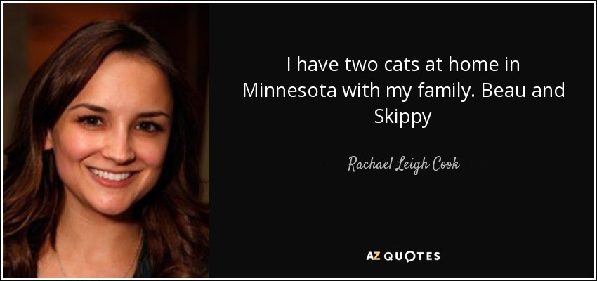 I have two cats at home in Minnesota with my family. Beau and Skippy - Rachael Leigh Cook