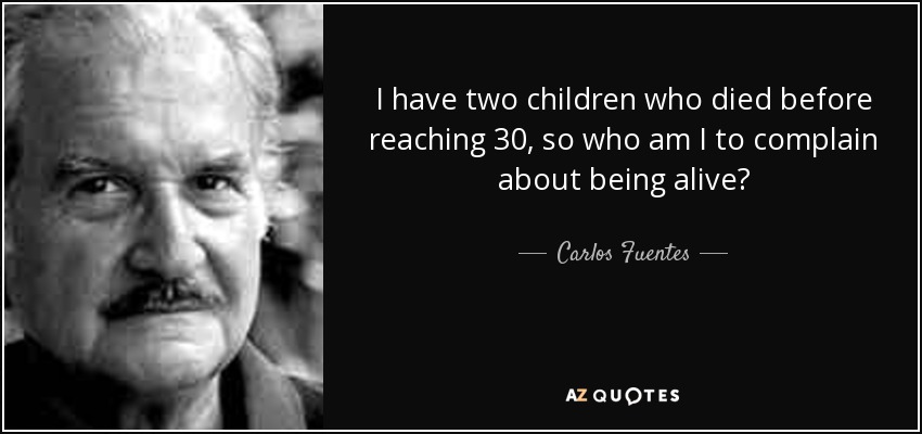 I have two children who died before reaching 30, so who am I to complain about being alive? - Carlos Fuentes