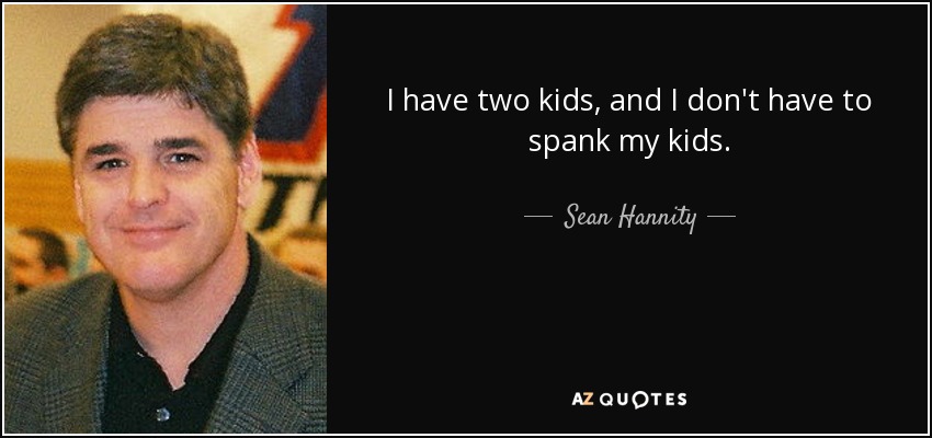 I have two kids, and I don't have to spank my kids. - Sean Hannity