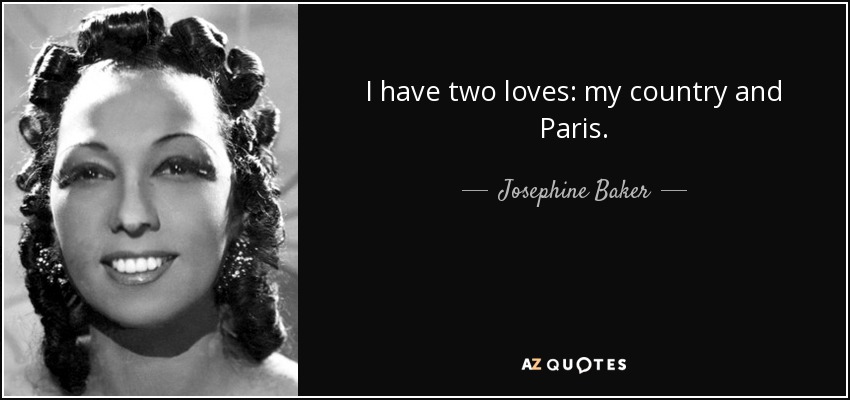 I have two loves: my country and Paris. - Josephine Baker
