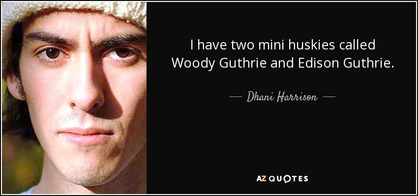 I have two mini huskies called Woody Guthrie and Edison Guthrie. - Dhani Harrison